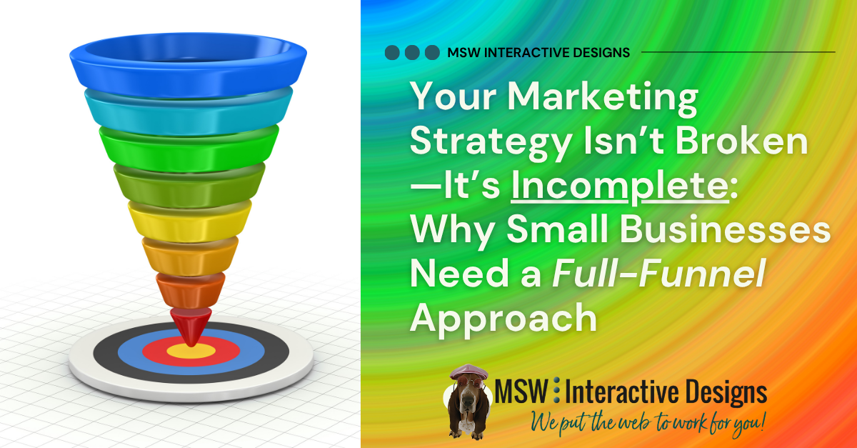 Your Marketing Strategy Isn’t Broken—It’s Incomplete: Why Small Businesses Need a Full-Funnel Approach